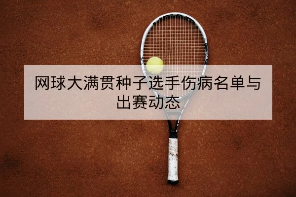 网球大满贯种子选手伤病名单与出赛动态